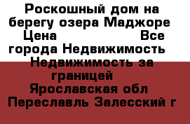 Роскошный дом на берегу озера Маджоре › Цена ­ 240 339 000 - Все города Недвижимость » Недвижимость за границей   . Ярославская обл.,Переславль-Залесский г.